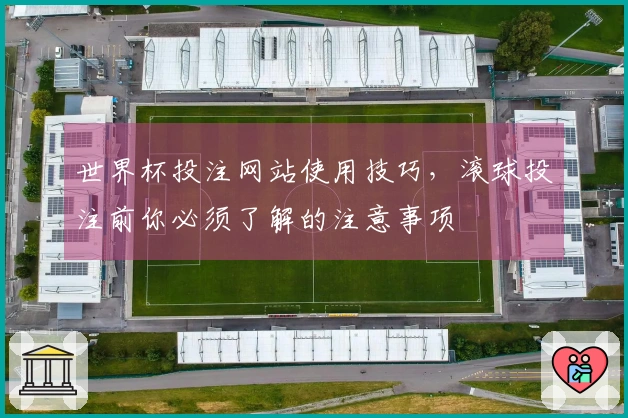 世界杯投注网站使用技巧，滚球投注前你必须了解的注意事项