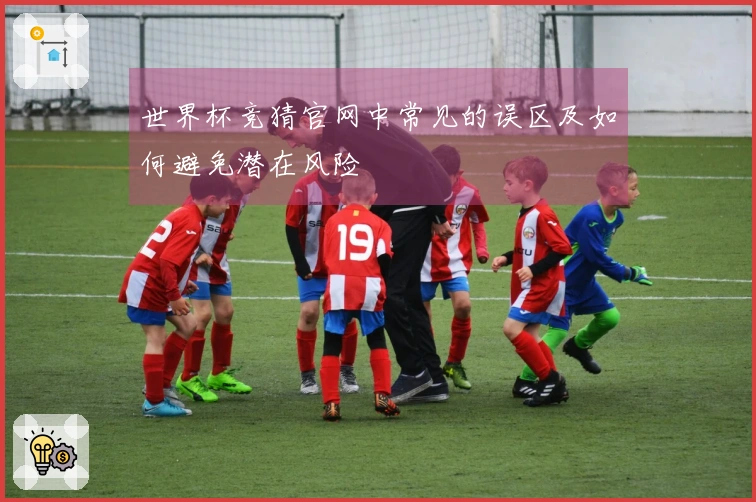 世界杯竞猜官网中常见的误区及如何避免潜在风险