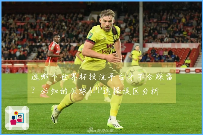 选哪个世界杯投注平台才不会踩雷？必知的买球APP选择误区分析