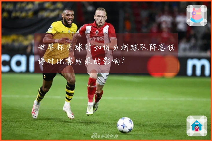 世界杯买球时如何分析球队阵容伤停对比赛结果的影响?