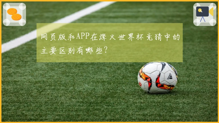 网页版和APP在烽火世界杯竞猜中的主要区别有哪些？