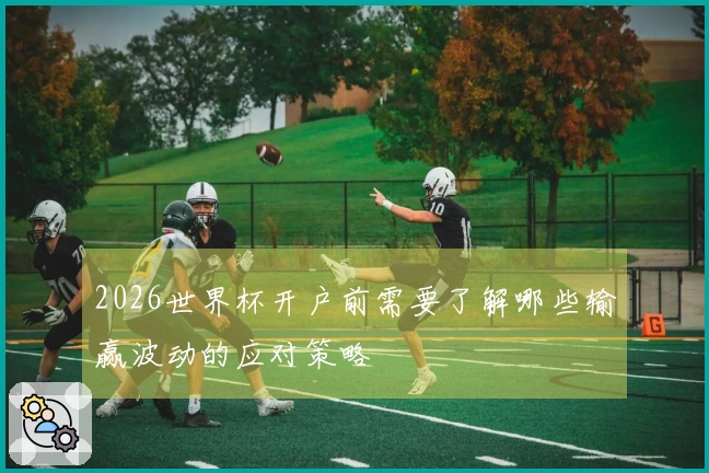 2026世界杯开户前需要了解哪些输赢波动的应对策略
