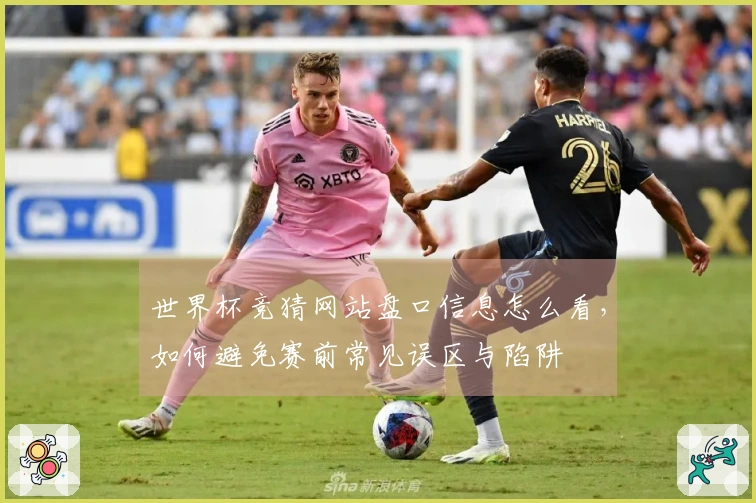 世界杯竞猜网站盘口信息怎么看，如何避免赛前常见误区与陷阱