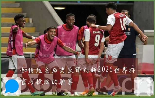 如何结合历史交锋判断2026世界杯官方投注的胜算