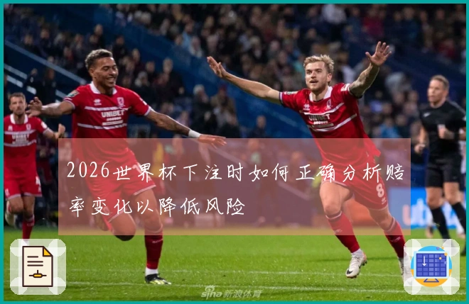 2026世界杯下注时如何正确分析赔率变化以降低风险