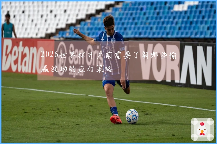 2026世界杯开户前需要了解哪些输赢波动的应对策略