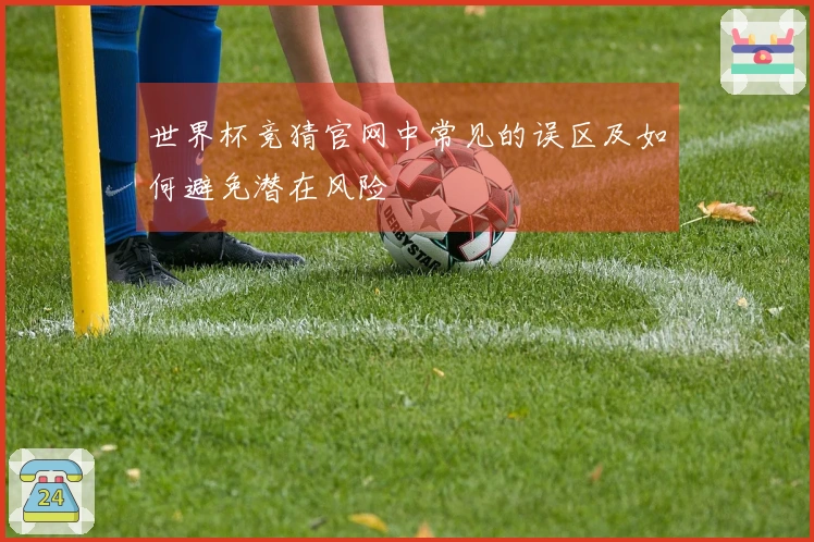 世界杯竞猜官网中常见的误区及如何避免潜在风险