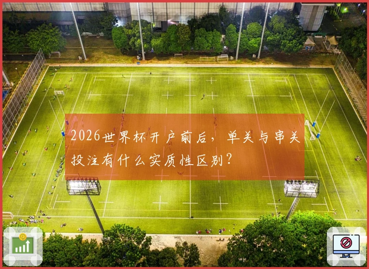 2026世界杯开户前后，单关与串关投注有什么实质性区别？