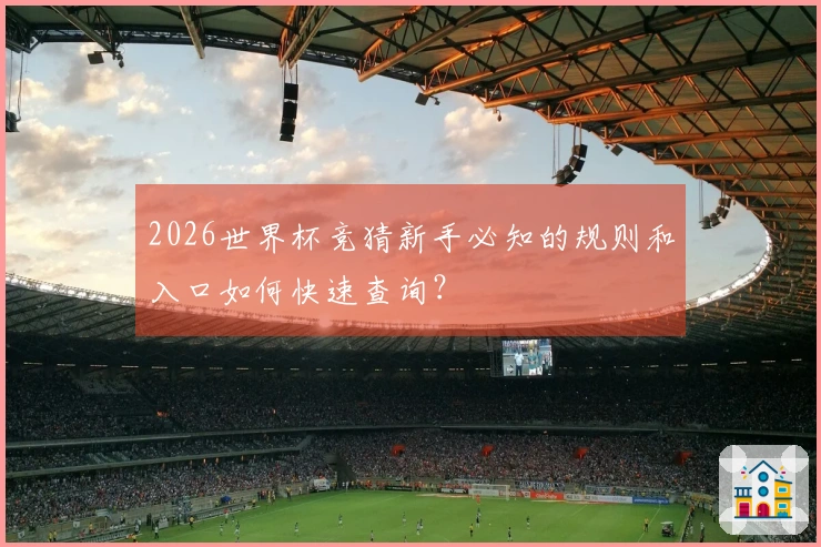 2026世界杯竞猜新手必知的规则和入口如何快速查询？