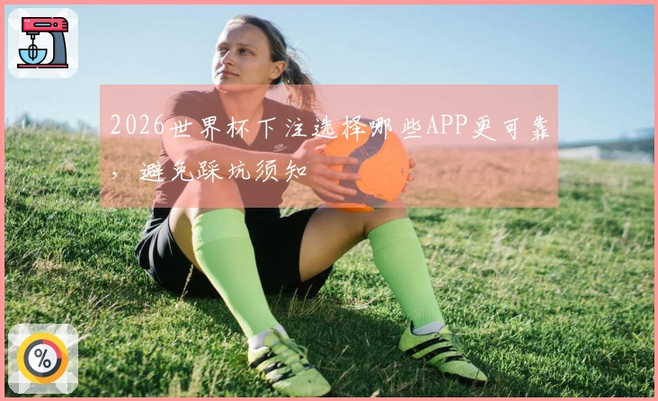 2026世界杯下注选择哪些APP更可靠，避免踩坑须知