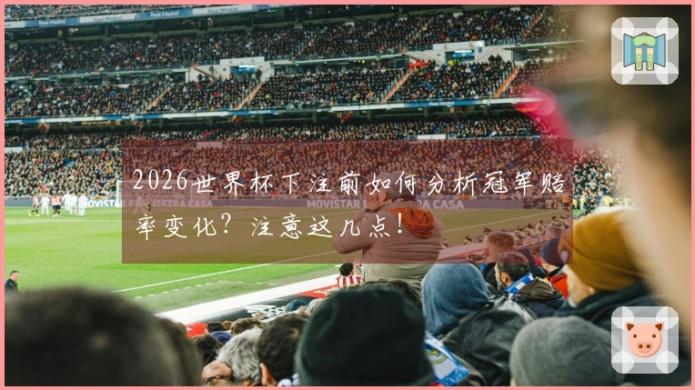 2026世界杯下注前如何分析冠军赔率变化？注意这几点！