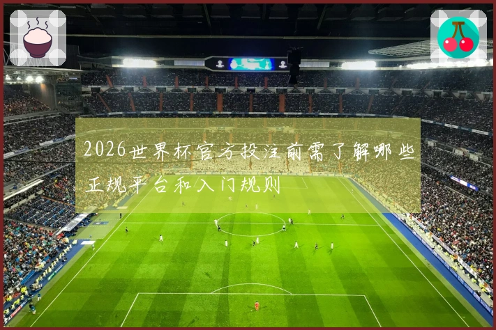 2026世界杯官方投注前需了解哪些正规平台和入门规则