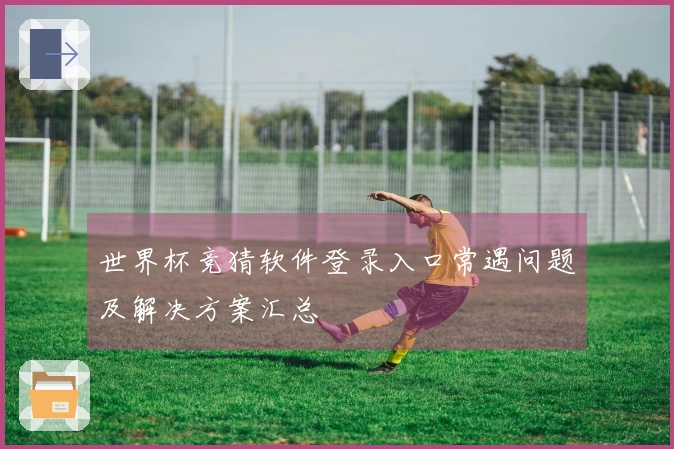 世界杯竞猜软件登录入口常遇问题及解决方案汇总