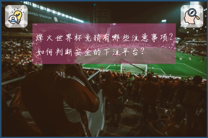 烽火世界杯竞猜有哪些注意事项？如何判断安全的下注平台？