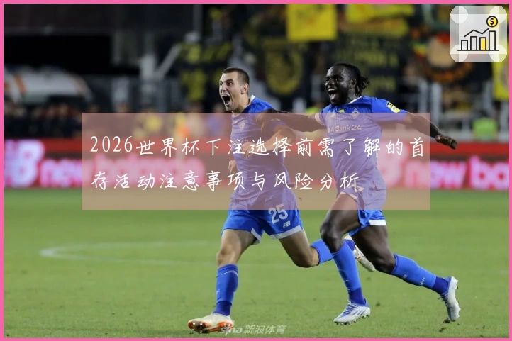 2026世界杯下注选择前需了解的首存活动注意事项与风险分析
