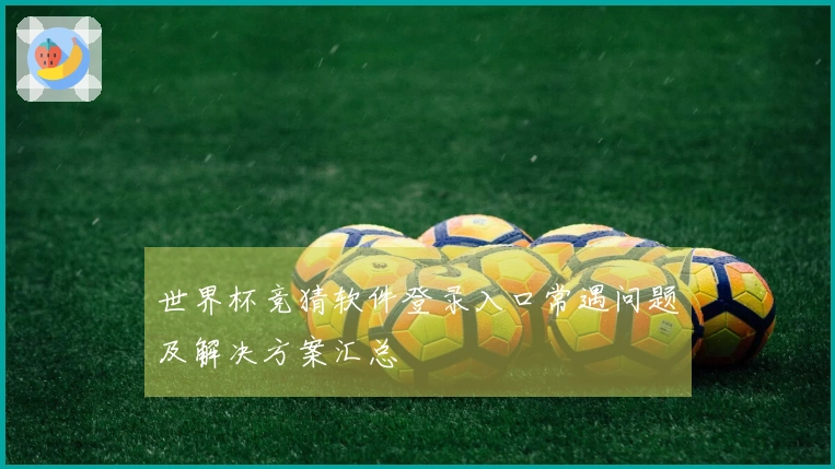 世界杯竞猜软件登录入口常遇问题及解决方案汇总