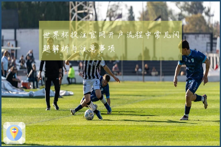 世界杯投注官网开户流程中常见问题解析与注意事项