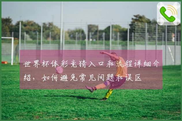 世界杯体彩竞猜入口和流程详细介绍，如何避免常见问题和误区