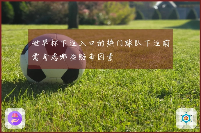 世界杯下注入口的热门球队下注前需考虑哪些赔率因素