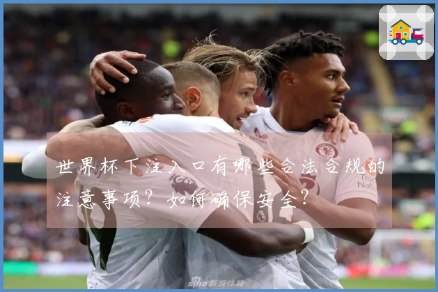 世界杯下注入口有哪些合法合规的注意事项？如何确保安全？