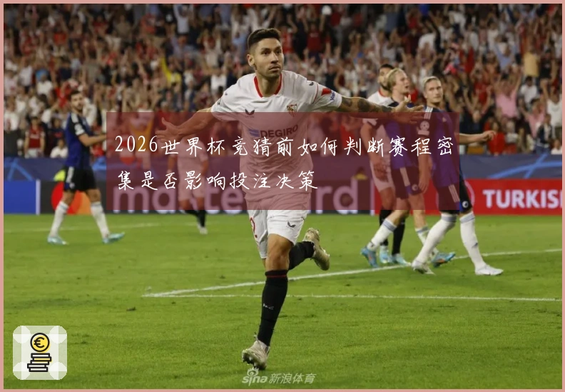 2026世界杯竞猜前如何判断赛程密集是否影响投注决策