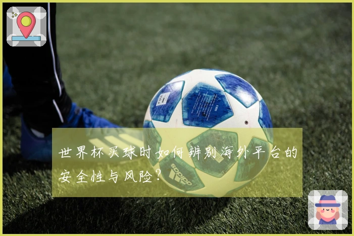 世界杯买球时如何辨别海外平台的安全性与风险？