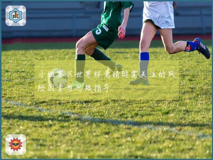 小组赛买世界杯竞猜时需关注的风险因素与思路指导
